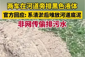 官方回应被曝在河道旁排黑色液体：系清淤后堆放河道底泥