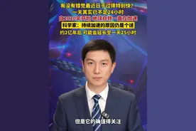 有没有错觉最近日子过得特别快？一天其实已不足24小时，自2020年开始，地球自转一直在加速，科学家：持续加速的原因仍是个谜，约2亿年后可能会延长至一天25小时
