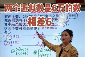 有两个数，分别将它们四舍五入到万位，都近似约等于6万，而且这两个数相差6，其中一个数大于6万，另一个数小于6万，这两个数可能是多少？#小学数学 #数学思维