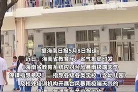 海南：明确台风、暴雨天停课复课条件，台风橙色及以上级别预警信号发出时，各级各类学校全面停课。