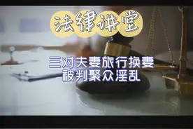 三对夫妻旅行换妻，被判聚众淫乱。关注微信公众号浙江律师在线。视频封面