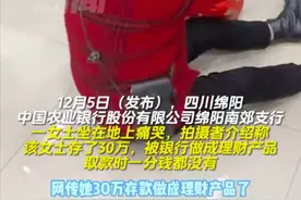 女子30万存款被转成理财，取不出钱坐地痛哭？农行通报：暂不能赎回，负责人已沟通解释，双方达成谅解图片