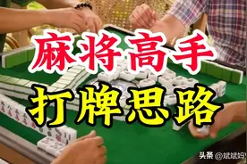 打麻将一定要知道高手这三招打牌思路，学会了赢牌不是问题。图片