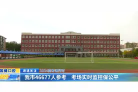 2024高考进行时：我市46677人参考 考场实时监控保公平图片