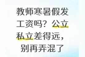 教师寒暑假发工资吗？公立私立差得远，别再弄混了图片