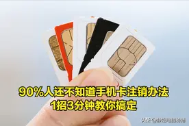 90%人还不知道的手机卡注销办法，1招3分钟教你搞定图片
