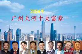 广州天河区2024年十大富豪，总身价超2500亿元，年龄最小的仅39岁图片