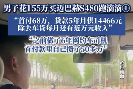 男子花155万买迈巴赫S480跑滴滴 ，除去车贷月入近万，律师：买什么样的车子跑滴滴是个人的权利！图片