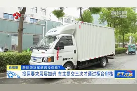新能源货车遭遇投保难？投保要求层层加码 车主提交三次才通过柜台审核图片