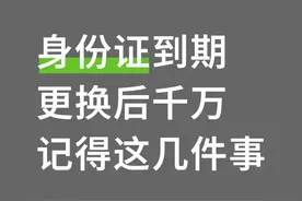 身份证到期换新后，这5件事不做等于白换！图片