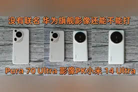 没联名的华为影像现在什么水准？Pura 70 Ultra对比小米14 Ultra图片