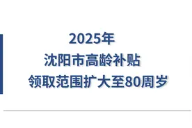 2025年沈阳市高龄补贴新变化，将领取年龄扩大至80周岁，能领多少图片