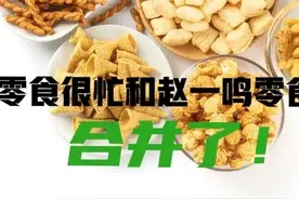 江西赵一鸣零食与湖南零食很忙合并，赵一鸣的创始人竟非赵一鸣图片