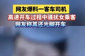 曝光！客车司机在高速行车中骚扰女乘客，还光脚开车，评论区炸锅图片