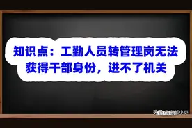 知识点：事业工勤人员转管理岗无法获得干部身份，进不了机关图片