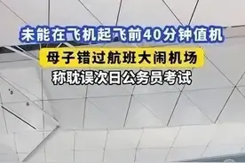 “让孩子上飞机吧，他明天要考公务员”女子错过航班大声哭喊，机场回应图片