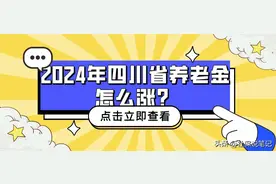 2024年，四川企退人员养老金继续上涨！每人上涨120元，可行吗？图片