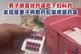 妻子将妇科药装进感冒药盒丈夫误吃，丈夫：平时都是媳妇给拿药吃，自己没注意看图片