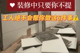 装修时只要你不提，工人绝不会主动做的6件事，最后吃亏的是自己图片