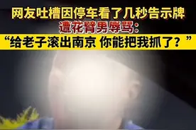 闹大了！南京花臂男拦车骂人后续，知情人曝内幕，警方已关评论区图片