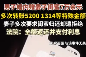 男子婚内多次给妻子闺蜜转账520、1314等特殊金额共计7万余元，妻子要求闺蜜归还遭拒，法院判了！图片