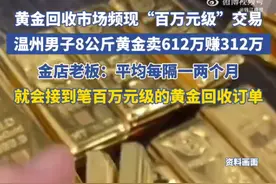 浙江男子以612万元价格卖8公斤黄金，净赚312万！黄金回收市场频现“百万元级”交易图片