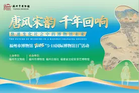 福州市博物馆国际博物馆日系列活动明日启幕图片