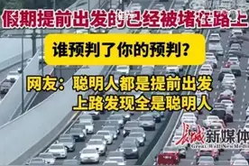 提前出发提前堵？网友：1公里的路要开一个半小时！假期出行提示图片
