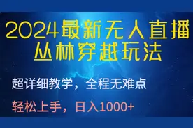 2024最新无人直播丛林穿越玩法，轻松上手，轻松日入1000+图片