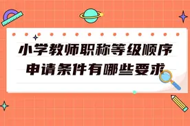 小学教师职称等级顺序 申请条件有哪些要求图片