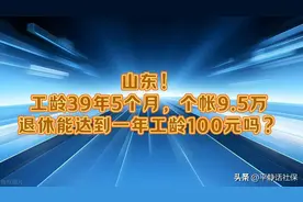 山东！工龄39年5个月，个账9.5万，退休能达到一年工龄100吗？图片