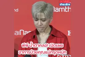 媒体前哽咽 泰星PP妈妈因病入院进ICU！图片