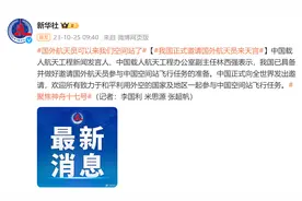 国外航天员可以来我们空间站了！我国已具备并做好邀请国外航天员参与中国空间站飞行任务的准备图片