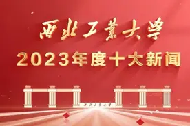 快来看！2023年度西北工业大学十大新闻揭晓！图片