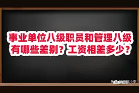 事业单位八级职员和管理八级有哪些差别？工资相差多少？图片