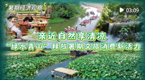 暑期经济观察｜亲近自然享清凉 “绿水青山”释放暑期文旅消费新活力