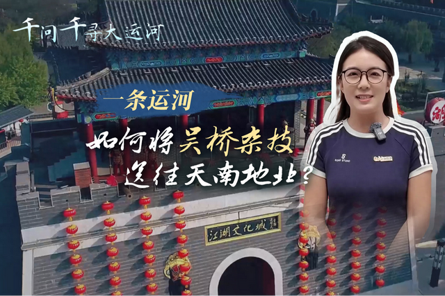 文化中国行·千问千寻大运河｜一条运河，如何将吴桥杂技送往天南地北？