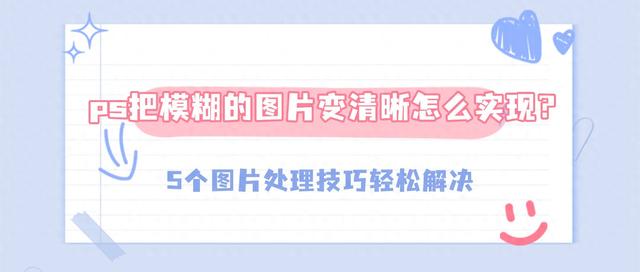 ps图片放大模糊怎么变清晰（ps把模糊的图片变清晰怎么实现5个图片处理技巧轻松解决）