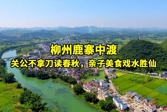 桂林柳州我独爱中渡：关公弃刀研文史，亲子美食，洛江戏水胜似仙