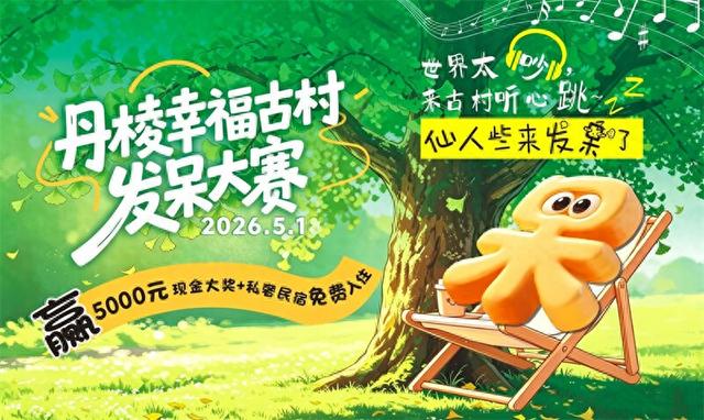 5000元大奖寻“呆王”！丹棱幸福古村第二届发呆大赛五一升级回归