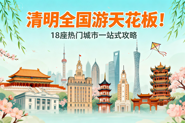 🔥清明全国游天花板！18 座热门城市一站式攻略