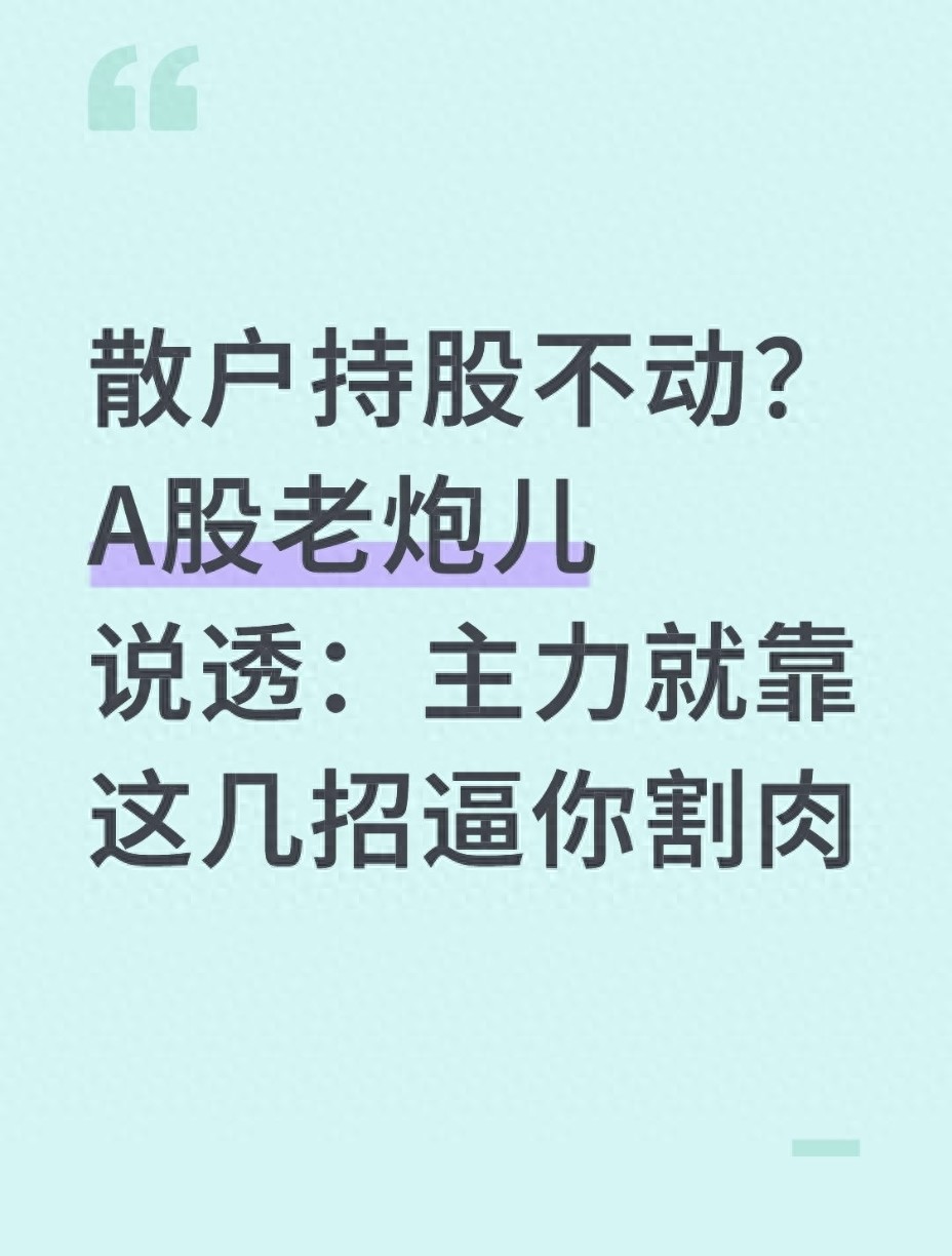 散户持股不动?A股老炮儿说透主力就靠这几招逼你割肉