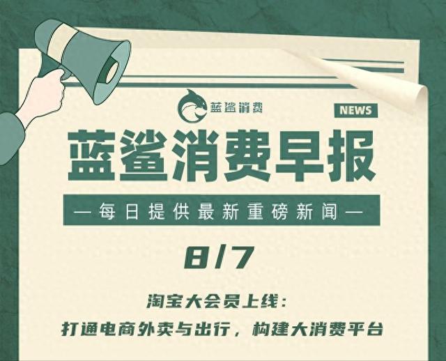 淘宝大会员上线：打通电商外卖与出行构建大消费平台|8月7日早报