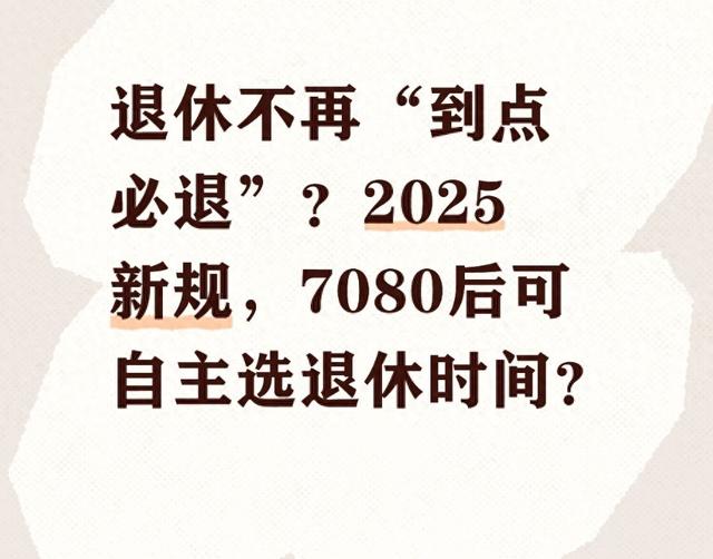 退休不再“到点必退”？2025新规，7080后可自主选退休时间？