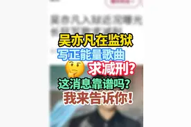 吴亦凡在监狱写正能量歌曲求减刑？ 这个新闻从哪儿来？ 靠谱吗？我来告诉你！#吴亦凡  #娱乐圈  #内娱视频封面