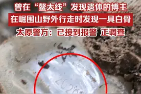 曾在“鳌太线”发现遗体的博主，在崛围山野外行走时发现一具白骨，10月31日，太原警方回应：已接到报警，正调查。视频封面