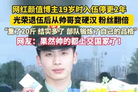 网红颜值博主19岁时入伍停更2年，光荣退伍后从帅哥变硬汉 粉丝翻倍  ，“重了20斤 结实多了 部队锻炼了自己的品格”网友：果然帅的都上交国家了！#退伍 #颜值 #帅哥