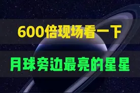 600倍现场看一下月球旁边最亮的星星 #天文 #月球 #宇宙星图