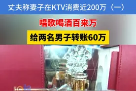 丈夫称妻子在KTV消费近200万（一） ， 唱歌喝酒百来万 ， 给两名男子转账60万#浙江dou知道视频封面