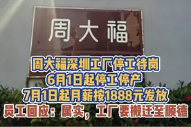 周大福深圳工厂停工待岗，6月1日起停工停产 ，7月1日起月薪按1888元发放，员工回应：属实，工厂要搬迁至顺德视频封面